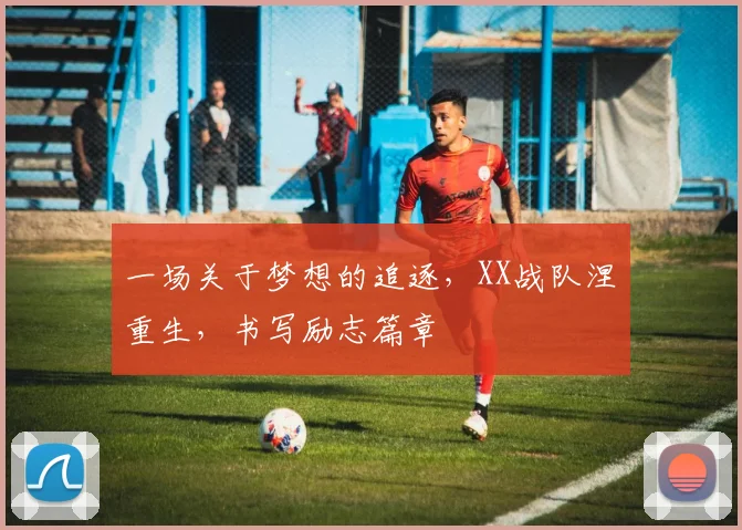 一场关于梦想的追逐,XX战队涅槃重生,书写励志篇章
