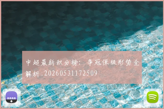 中超最新积分榜：争冠保级形势全解析_20260531172509