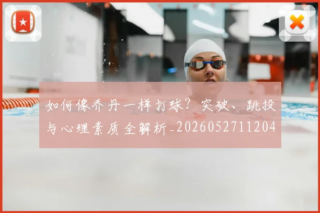 如何像乔丹一样打球?突破、跳投与心理素质全解析_20260527112042_20260609132600