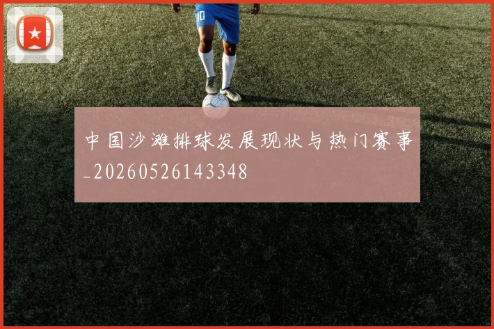 中国沙滩排球发展现状与热门赛事_20260526143348