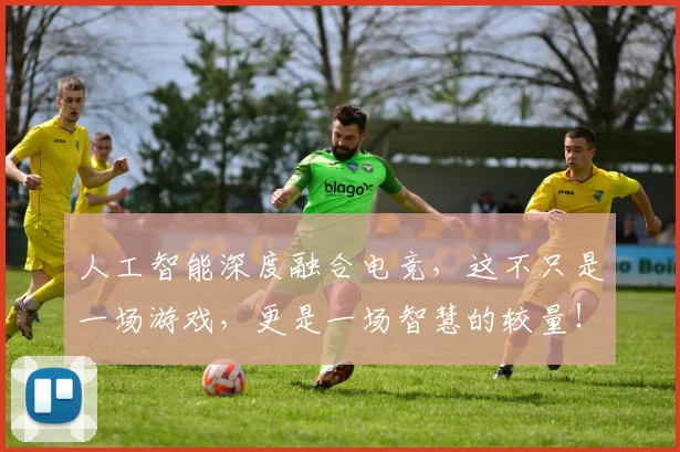 人工智能深度融合电竞,这不只是一场游戏,更是一场智慧的较量!