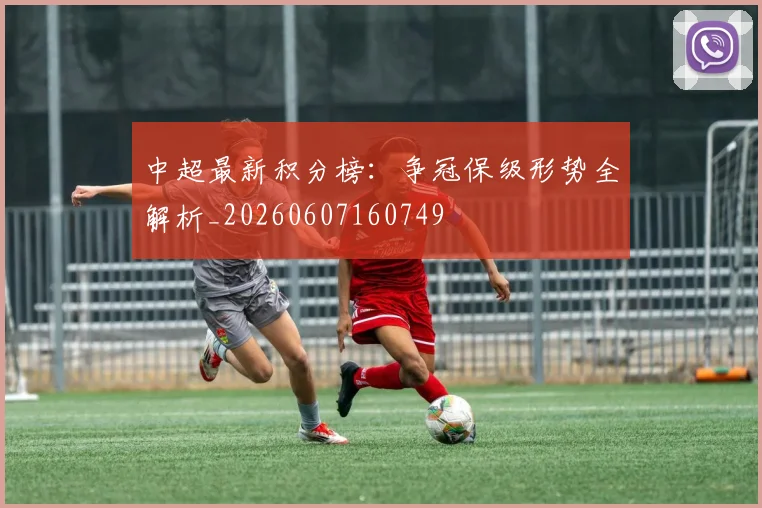 中超最新积分榜：争冠保级形势全解析_20260607160749