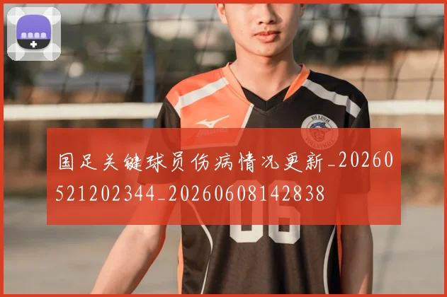 国足关键球员伤病情况更新_20260521202344_20260608142838
