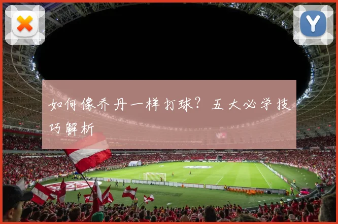 如何像乔丹一样打球?五大必学技巧解析