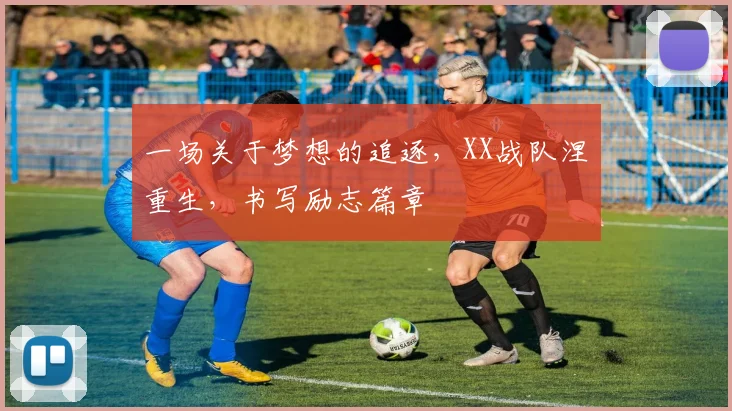 一场关于梦想的追逐,XX战队涅槃重生,书写励志篇章