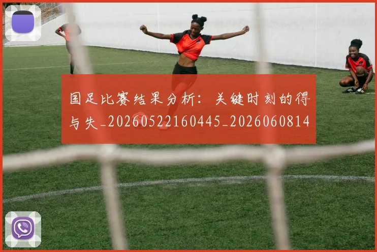 国足比赛结果分析:关键时刻的得与失_20260522160445_20260608143000
