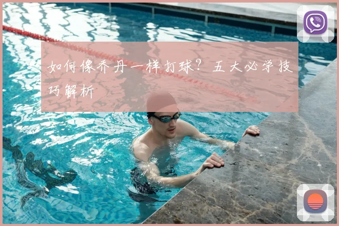 如何像乔丹一样打球?五大必学技巧解析