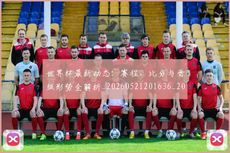 世界杯最新动态:赛程、比分与晋级形势全解析_20260521201636_20260607160409