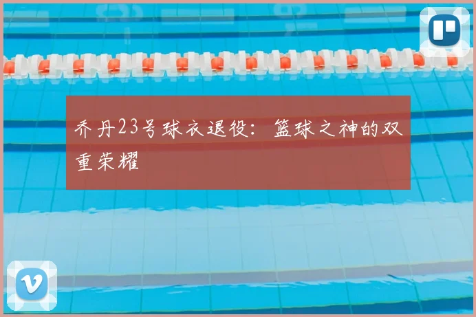 乔丹23号球衣退役：篮球之神的双重荣耀
